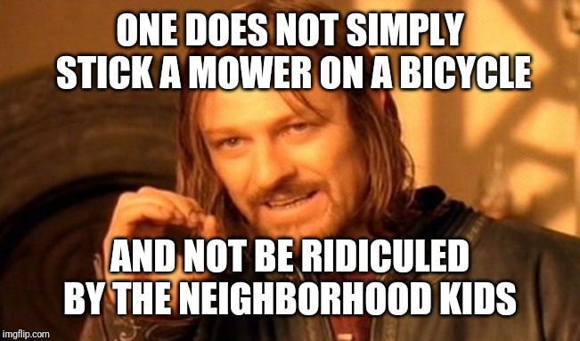 One Does Not Simply Meme | ONE DOES NOT SIMPLY STICK A MOWER ON A BICYCLE AND NOT BE RIDICULED BY THE NEIGHBORHOOD KIDS | image tagged in memes,one does not simply | made w/ Imgflip meme maker