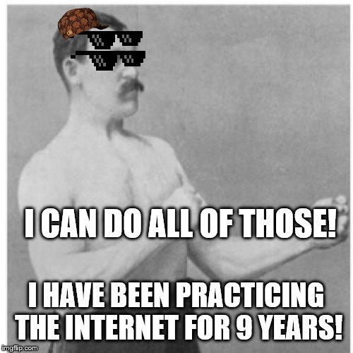 I CAN DO ALL OF THOSE! I HAVE BEEN PRACTICING THE INTERNET FOR 9 YEARS! | image tagged in memes,overly manly man | made w/ Imgflip meme maker