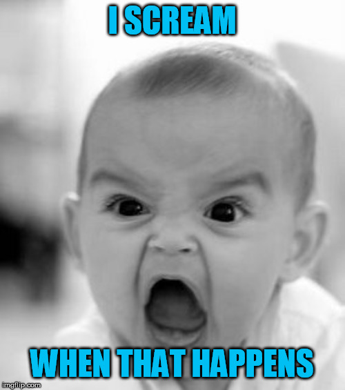 Angry Baby Meme | I SCREAM WHEN THAT HAPPENS | image tagged in memes,angry baby | made w/ Imgflip meme maker