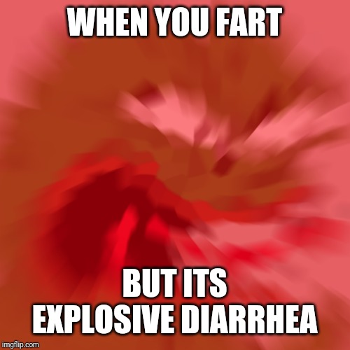 Reeee | WHEN YOU FART; BUT ITS EXPLOSIVE DIARRHEA | image tagged in reeee | made w/ Imgflip meme maker