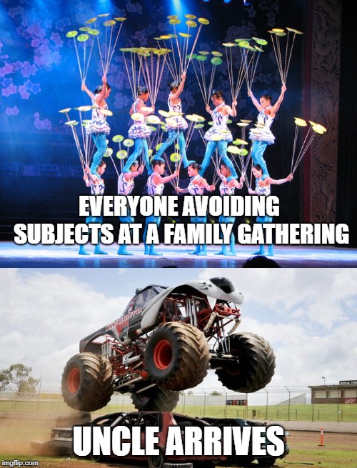 Family gatherings | EVERYONE AVOIDING SUBJECTS AT A FAMILY GATHERING; UNCLE ARRIVES | image tagged in taboo subjects,family gatherings | made w/ Imgflip meme maker
