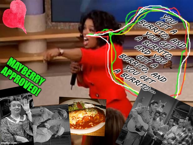 Oprah - you get a car | YOU GET A BURRITO; AND YOU GET A BURRITO, AND YOU GET A BURRITO, AND YOU GET A BURRITO... MAYBERRY APPROVED! | image tagged in oprah - you get a car | made w/ Imgflip meme maker