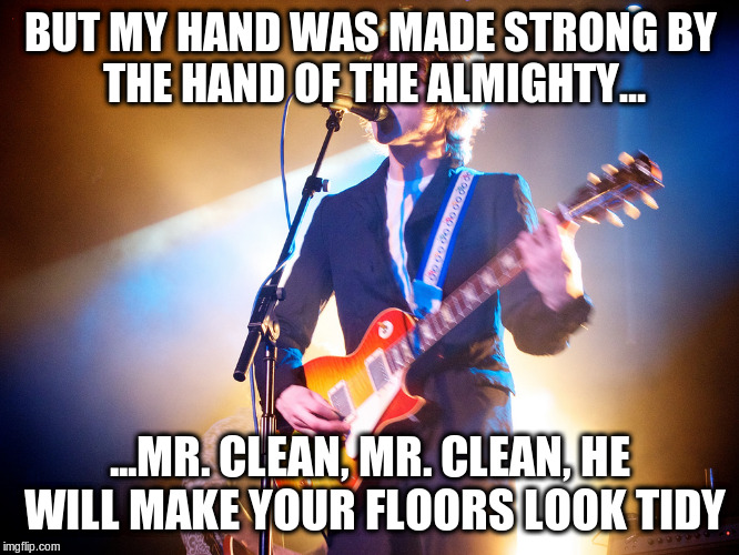 When you can't remember the words, but you're too confident to care | BUT MY HAND WAS MADE STRONG
BY THE HAND OF THE ALMIGHTY... ...MR. CLEAN, MR. CLEAN, HE WILL MAKE YOUR FLOORS LOOK TIDY | image tagged in singer guitarist | made w/ Imgflip meme maker
