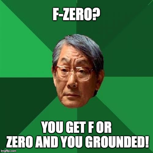 High Expectations Asian Father |  F-ZERO? YOU GET F OR ZERO AND YOU GROUNDED! | image tagged in memes,high expectations asian father | made w/ Imgflip meme maker