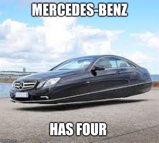 MERCEDES-BENZ HAS FOUR | image tagged in mercedes benz concept hover vehicle | made w/ Imgflip meme maker