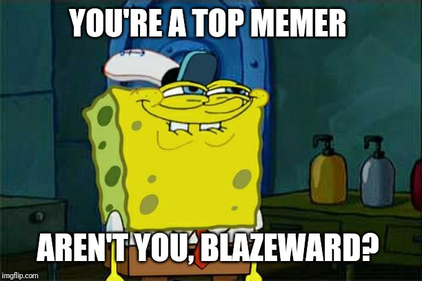 Don't You Squidward Meme | YOU'RE A TOP MEMER AREN'T YOU, BLAZEWARD? | image tagged in memes,dont you squidward | made w/ Imgflip meme maker