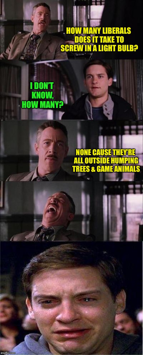 The Sounds of Nature | HOW MANY LIBERALS DOES IT TAKE TO SCREW IN A LIGHT BULB? I DON’T KNOW, HOW MANY? NONE CAUSE THEY’RE ALL OUTSIDE HUMPING TREES & GAME ANIMALS | image tagged in memes,peter parker cry | made w/ Imgflip meme maker