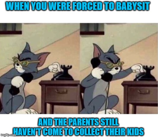 WHEN YOU WERE FORCED TO BABYSIT; AND THE PARENTS STILL HAVEN'T COME TO COLLECT THEIR KIDS | image tagged in tom and jerry,babysitting,please collect your children,look after your own kids | made w/ Imgflip meme maker