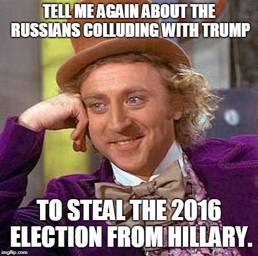 Creepy Condescending Wonka Meme | TELL ME AGAIN ABOUT THE RUSSIANS COLLUDING WITH TRUMP; TO STEAL THE 2016 ELECTION FROM HILLARY. | image tagged in memes,creepy condescending wonka | made w/ Imgflip meme maker