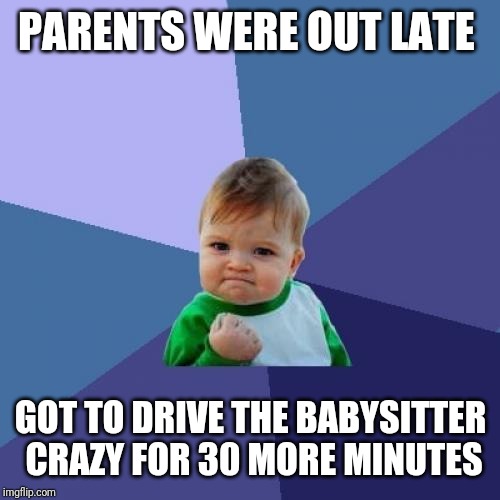 Success Kid Meme | PARENTS WERE OUT LATE GOT TO DRIVE THE BABYSITTER CRAZY FOR 30 MORE MINUTES | image tagged in memes,success kid | made w/ Imgflip meme maker