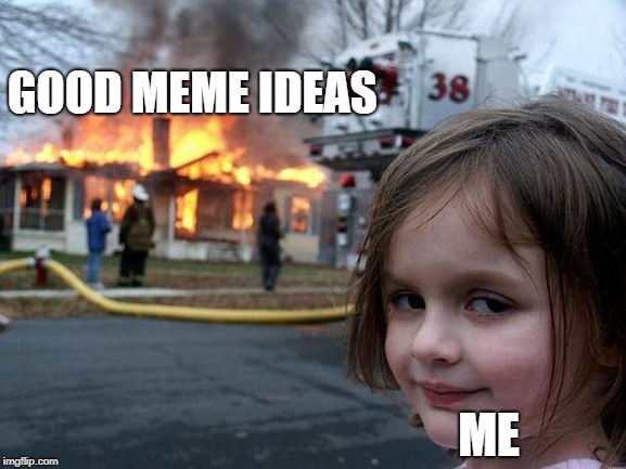 Disaster Girl | GOOD MEME IDEAS; ME | image tagged in memes,disaster girl | made w/ Imgflip meme maker