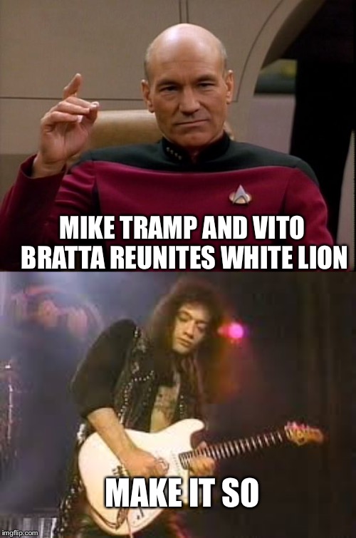 I wish, Bratta or notta | MIKE TRAMP AND VITO BRATTA REUNITES WHITE LION; MAKE IT SO | image tagged in picard make it so | made w/ Imgflip meme maker