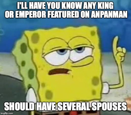 Polygamy in Anpanman | I'LL HAVE YOU KNOW ANY KING OR EMPEROR FEATURED ON ANPANMAN; SHOULD HAVE SEVERAL SPOUSES | image tagged in memes,ill have you know spongebob,anime,anpanman | made w/ Imgflip meme maker