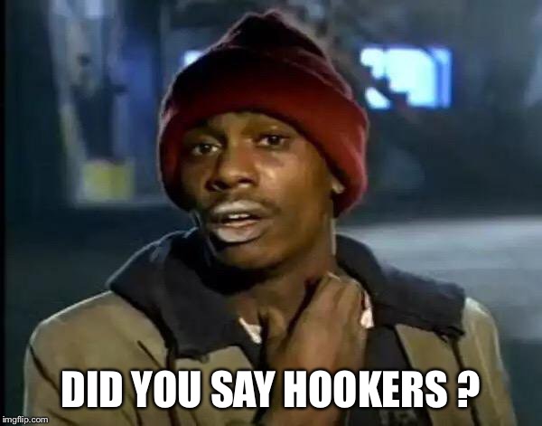 Y'all Got Any More Of That Meme | DID YOU SAY HOOKERS ? | image tagged in memes,y'all got any more of that | made w/ Imgflip meme maker