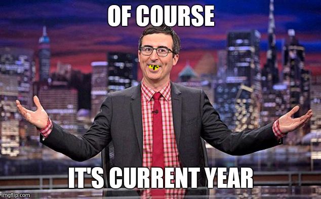 John Oliver | OF COURSE IT'S CURRENT YEAR | image tagged in john oliver | made w/ Imgflip meme maker