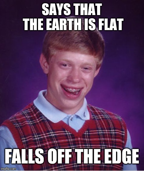 Bad Luck Brian Meme | SAYS THAT THE EARTH IS FLAT; FALLS OFF THE EDGE | image tagged in memes,bad luck brian | made w/ Imgflip meme maker