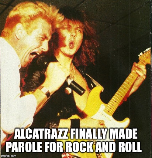 Hair of the day: Alcatrazz!!!!! | ALCATRAZZ FINALLY MADE PAROLE FOR ROCK AND ROLL | image tagged in alcatrazz,hair of the day | made w/ Imgflip meme maker