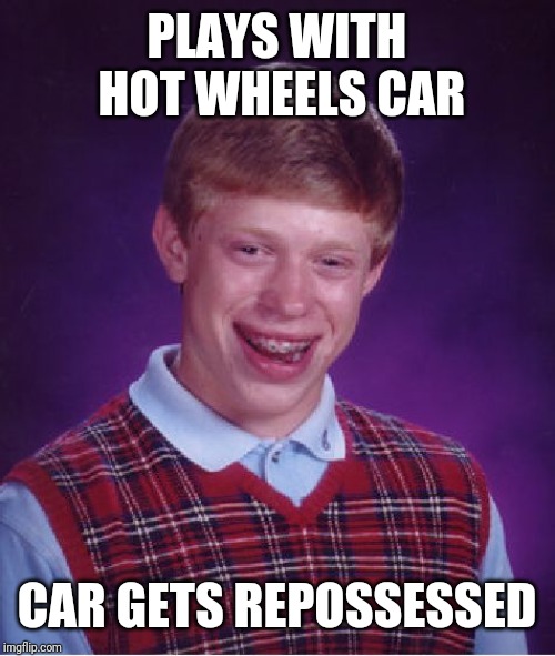 Bad Luck Brian Meme | PLAYS WITH HOT WHEELS CAR; CAR GETS REPOSSESSED | image tagged in memes,bad luck brian | made w/ Imgflip meme maker