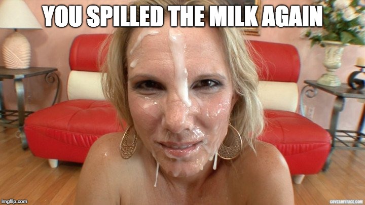 YOU SPILLED THE MILK AGAIN | made w/ Imgflip meme maker