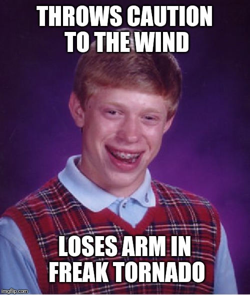 Bad Luck Brian Meme | THROWS CAUTION TO THE WIND; LOSES ARM IN FREAK TORNADO | image tagged in memes,bad luck brian | made w/ Imgflip meme maker