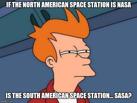 Futurama Fry | IF THE NORTH AMERICAN SPACE STATION IS NASA; IS THE SOUTH AMERICAN SPACE STATION... SASA? | image tagged in memes,futurama fry | made w/ Imgflip meme maker