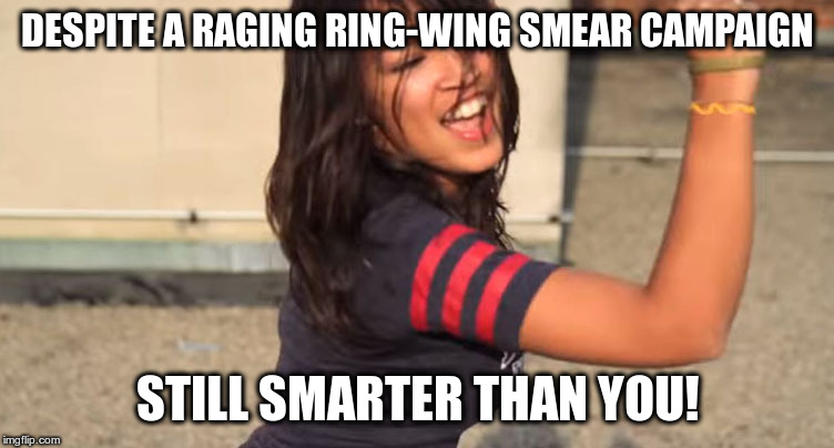 Dances better than Trump too! | DESPITE A RAGING RING-WING SMEAR CAMPAIGN; STILL SMARTER THAN YOU! | image tagged in alexandria ocasio-cortez,humor,intelligence,congress,ring-wing smear campaign | made w/ Imgflip meme maker