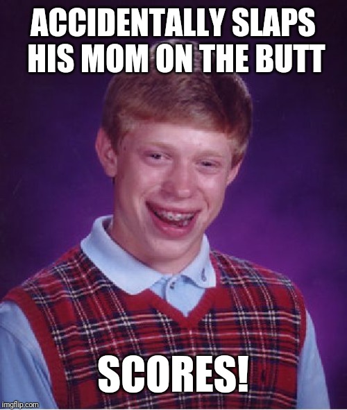 Bad Luck Brian Meme | ACCIDENTALLY SLAPS HIS MOM ON THE BUTT; SCORES! | image tagged in memes,bad luck brian | made w/ Imgflip meme maker