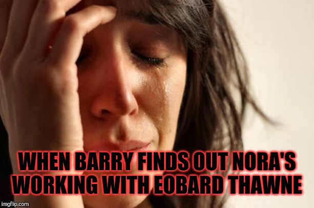First World Problems Meme | WHEN BARRY FINDS OUT NORA'S WORKING WITH EOBARD THAWNE | image tagged in memes,first world problems | made w/ Imgflip meme maker