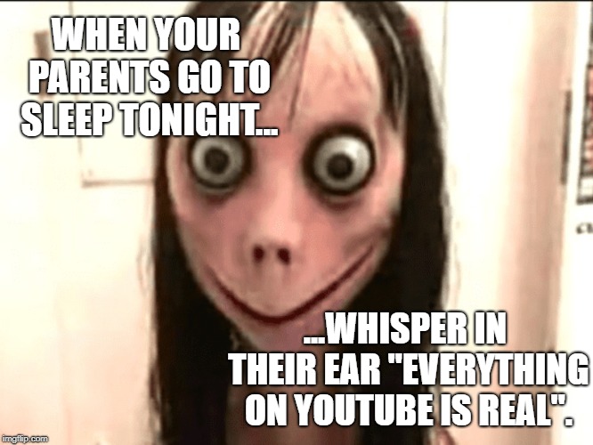 WTF! | WHEN YOUR PARENTS GO TO SLEEP TONIGHT... ...WHISPER IN THEIR EAR "EVERYTHING ON YOUTUBE IS REAL". | image tagged in momo | made w/ Imgflip meme maker