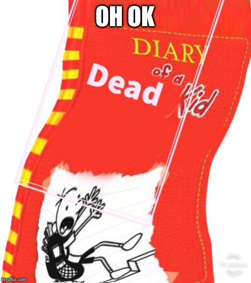 Diary of a dead kid | OH OK | image tagged in doawk,diary | made w/ Imgflip meme maker