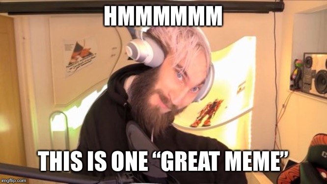 HMMMMMM THIS IS ONE “GREAT MEME” | image tagged in pewdiepie hmm | made w/ Imgflip meme maker