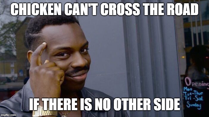 Roll Safe Think About It | CHICKEN CAN'T CROSS THE ROAD; IF THERE IS NO OTHER SIDE | image tagged in memes,roll safe think about it | made w/ Imgflip meme maker