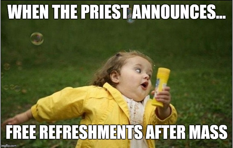 Little Girl Running Away | WHEN THE PRIEST ANNOUNCES... FREE REFRESHMENTS AFTER MASS | image tagged in little girl running away | made w/ Imgflip meme maker