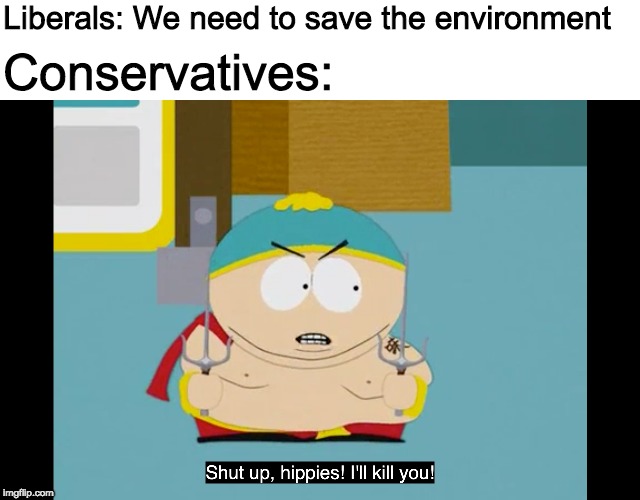 Hippies | Liberals: We need to save the environment; Conservatives: | image tagged in hippie,conservatives,liberals | made w/ Imgflip meme maker