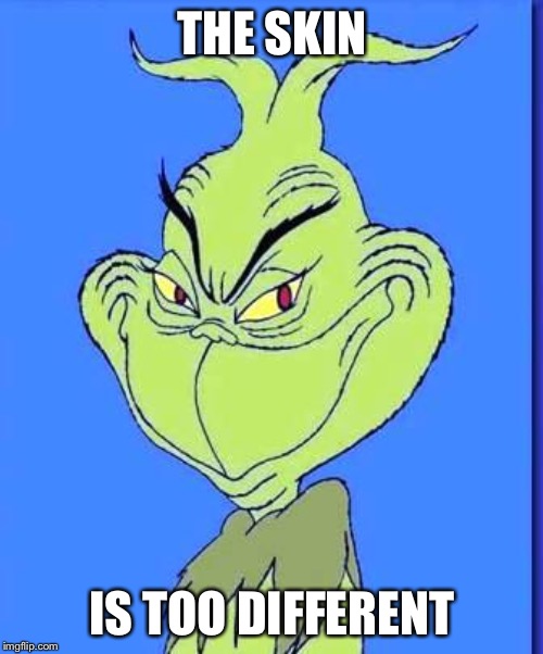 Good Grinch | THE SKIN IS TOO DIFFERENT | image tagged in good grinch | made w/ Imgflip meme maker