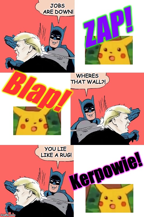 Accountability?  Not really.  This is all about my last federal tax bill. | JOBS ARE DOWN! ZAP! WHERES THAT WALL?! Blap! YOU LIE LIKE A RUG! Kerpowie! | image tagged in blank white template,memes,batman slaps trump,surprised pikachu,the wall,jobs | made w/ Imgflip meme maker