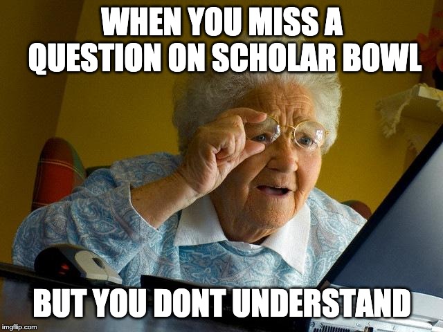 Grandma Finds The Internet Meme | WHEN YOU MISS A QUESTION ON SCHOLAR BOWL; BUT YOU DONT UNDERSTAND | image tagged in memes,grandma finds the internet | made w/ Imgflip meme maker