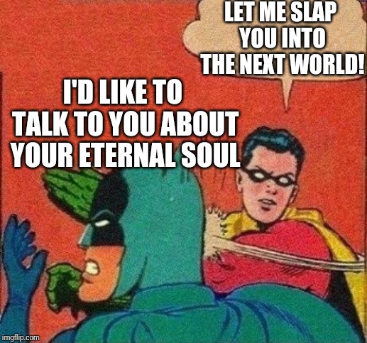 Robin Slapping Batman | LET ME SLAP YOU INTO THE NEXT WORLD! I'D LIKE TO TALK TO YOU ABOUT YOUR ETERNAL SOUL | image tagged in robin slapping batman | made w/ Imgflip meme maker