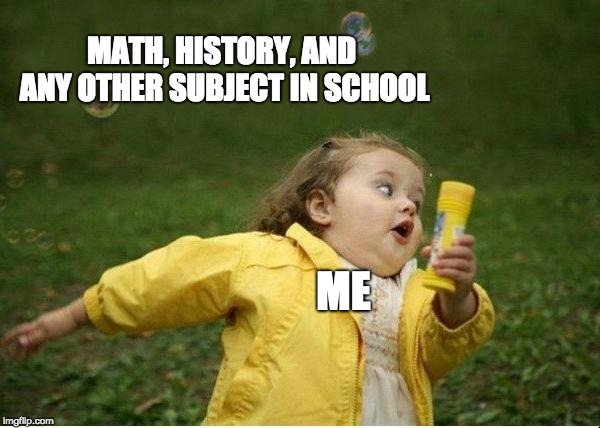 Chubby Bubbles Girl | MATH, HISTORY, AND ANY OTHER SUBJECT IN SCHOOL; ME | image tagged in memes,chubby bubbles girl | made w/ Imgflip meme maker