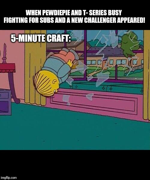 Simpsons Jump Through Window | WHEN PEWDIEPIE AND T- SERIES BUSY FIGHTING FOR SUBS AND A NEW CHALLENGER APPEARED! 5-MINUTE CRAFT: | image tagged in simpsons jump through window | made w/ Imgflip meme maker