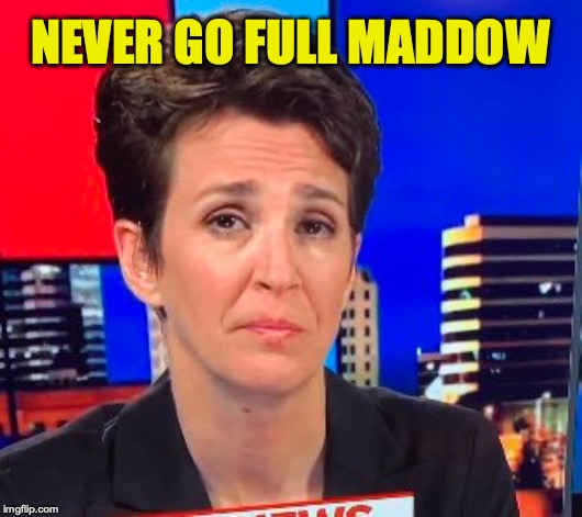 Dear Mainstream Media... | NEVER GO FULL MADDOW | image tagged in rachel maddow | made w/ Imgflip meme maker