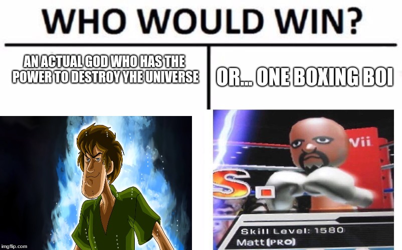Who Would Win? Meme | AN ACTUAL GOD WHO HAS THE POWER TO DESTROY YHE UNIVERSE; OR...
ONE BOXING BOI | image tagged in memes,who would win | made w/ Imgflip meme maker