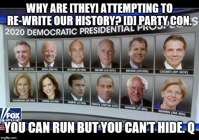 WHY ARE [THEY] ATTEMPTING TO RE-WRITE OUR HISTORY?
[D] PARTY CON. YOU CAN RUN BUT YOU CAN’T HIDE.
Q | made w/ Imgflip meme maker
