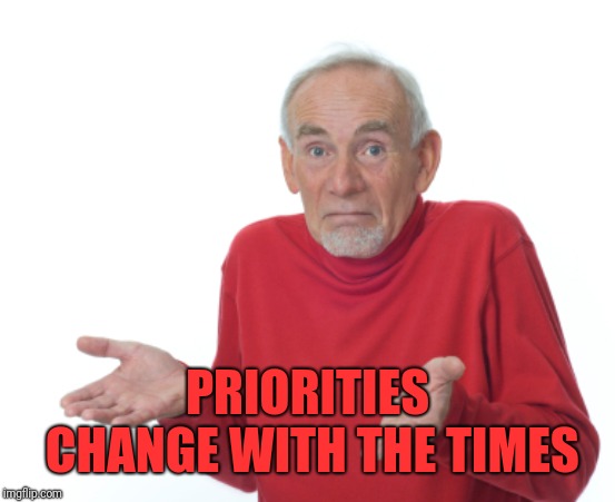 Guess I'll die  | PRIORITIES CHANGE WITH THE TIMES | image tagged in guess i'll die | made w/ Imgflip meme maker