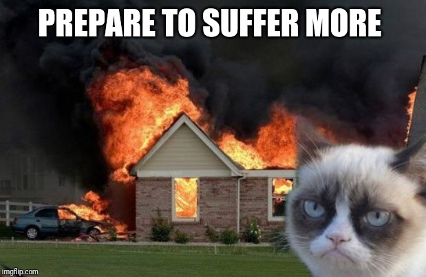 Burn Kitty Meme | PREPARE TO SUFFER MORE | image tagged in memes,burn kitty,grumpy cat | made w/ Imgflip meme maker