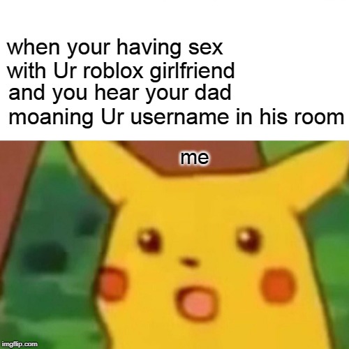 Surprised Pikachu Meme Imgflip - when you having roblox sex and you hear your dad moaning your