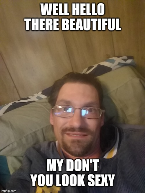 WELL HELLO THERE BEAUTIFUL MY DON'T YOU LOOK SEXY | made w/ Imgflip meme maker