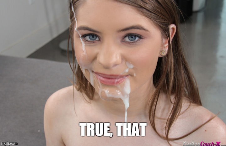 Creamy | TRUE, THAT | image tagged in creamy | made w/ Imgflip meme maker