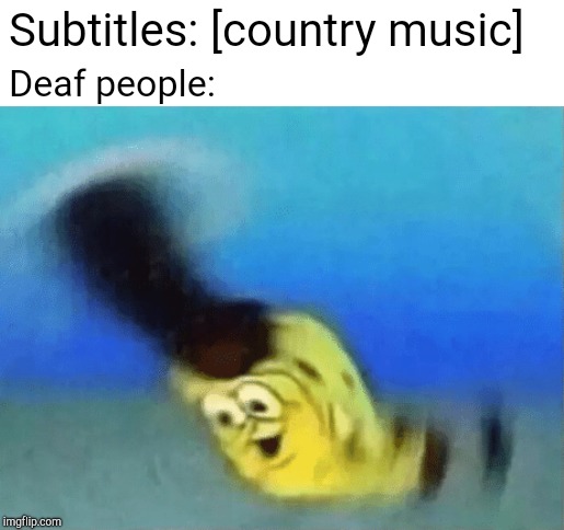 Subtitles: [country music]; Deaf people: | image tagged in pioneer | made w/ Imgflip meme maker