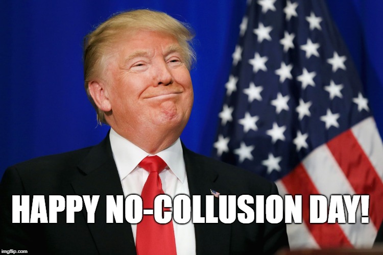 Happy No-Collusion Day! | HAPPY NO-COLLUSION DAY! | image tagged in smug trump,mueller,no collusion,russia,lol | made w/ Imgflip meme maker